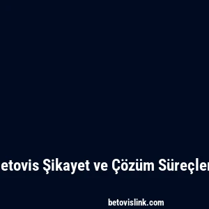 Betovis Şikayet ve Çözüm Süreçleri